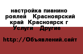 настройка пианино, роялей - Красноярский край, Красноярск г. Услуги » Другие   